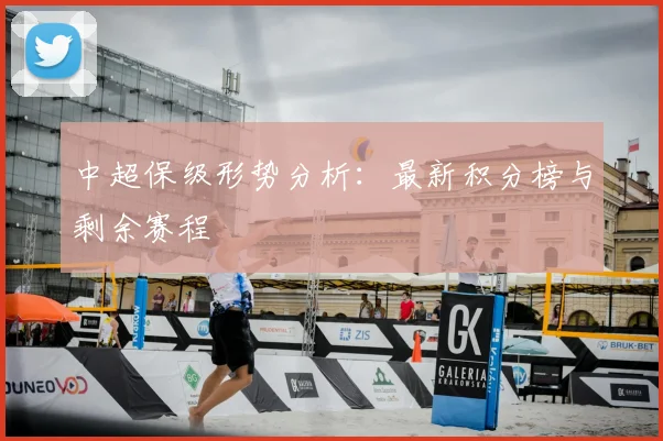 中超保级形势分析：最新积分榜与剩余赛程