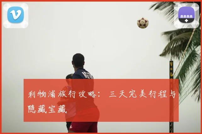 利物浦旅行攻略:三天完美行程与隐藏宝藏