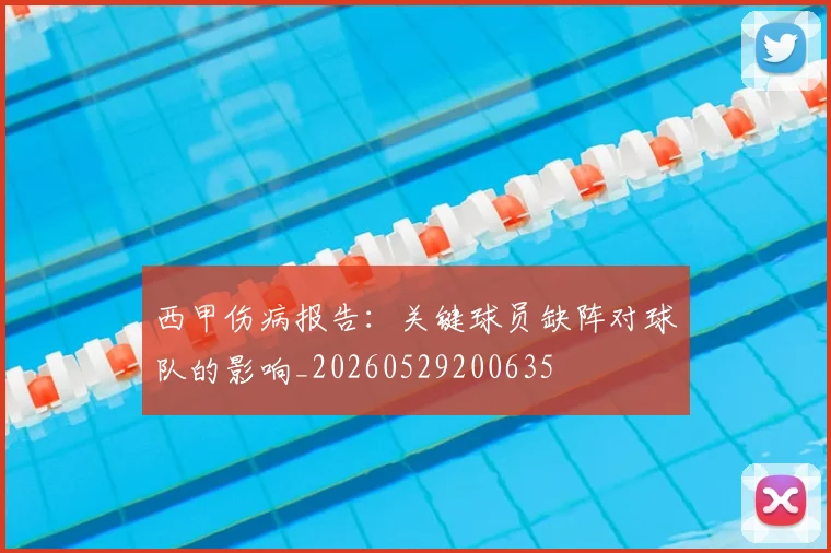西甲伤病报告:关键球员缺阵对球队的影响_20260529200635