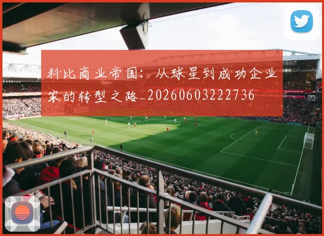 科比商业帝国:从球星到成功企业家的转型之路_20260603222736