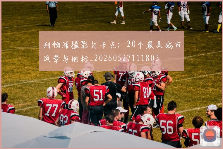 利物浦摄影打卡点:20个最美城市风景与地标_20260527111803