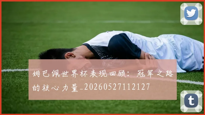 姆巴佩世界杯表现回顾:冠军之路的核心力量_20260527112127