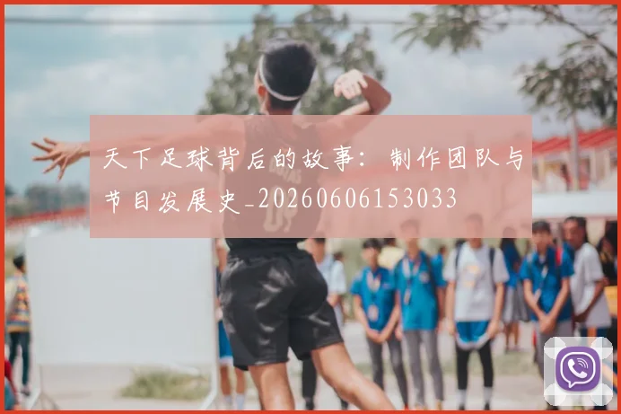 天下足球背后的故事:制作团队与节目发展史_20260606153033