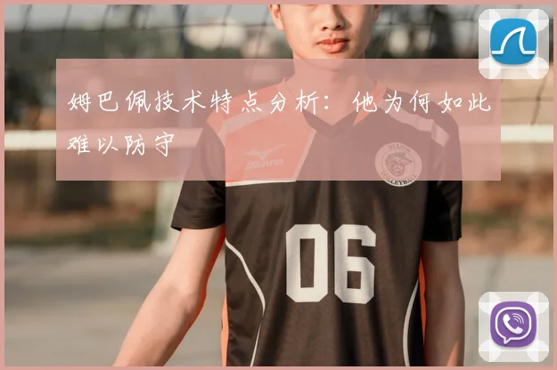 姆巴佩技术特点分析:他为何如此难以防守
