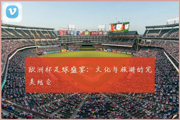 欧洲杯足球盛宴:文化与旅游的完美结合