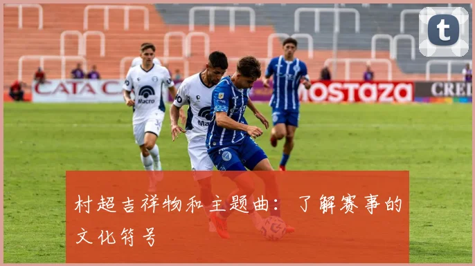 村超吉祥物和主题曲:了解赛事的文化符号