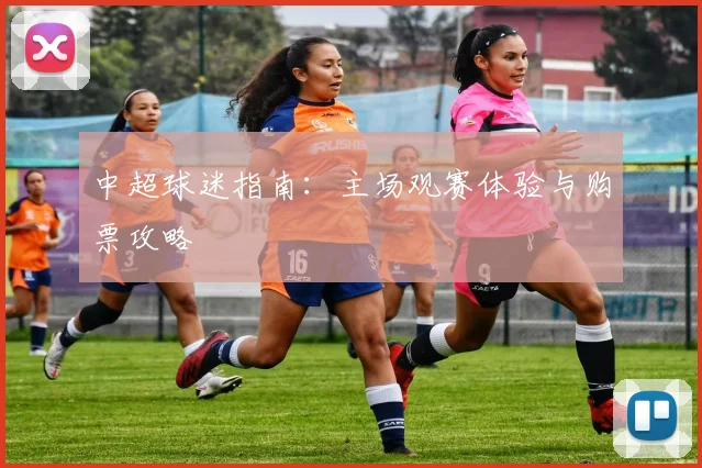 中超球迷指南：主场观赛体验与购票攻略