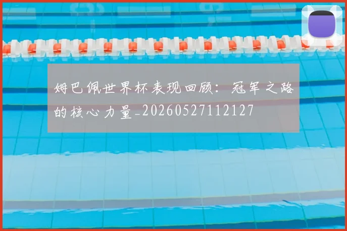 姆巴佩世界杯表现回顾：冠军之路的核心力量_20260527112127