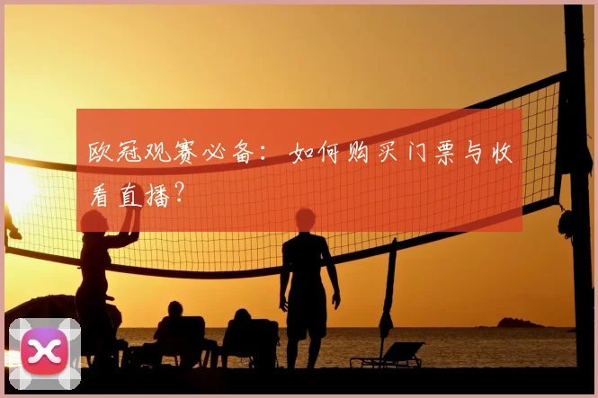 欧冠观赛必备:如何购买门票与收看直播?