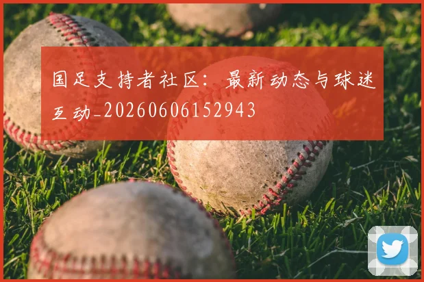 国足支持者社区:最新动态与球迷互动_20260606152943