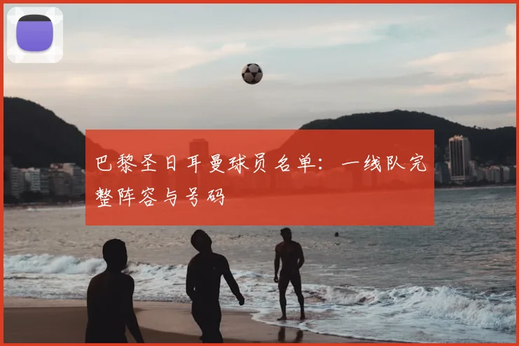 巴黎圣日耳曼球员名单：一线队完整阵容与号码
