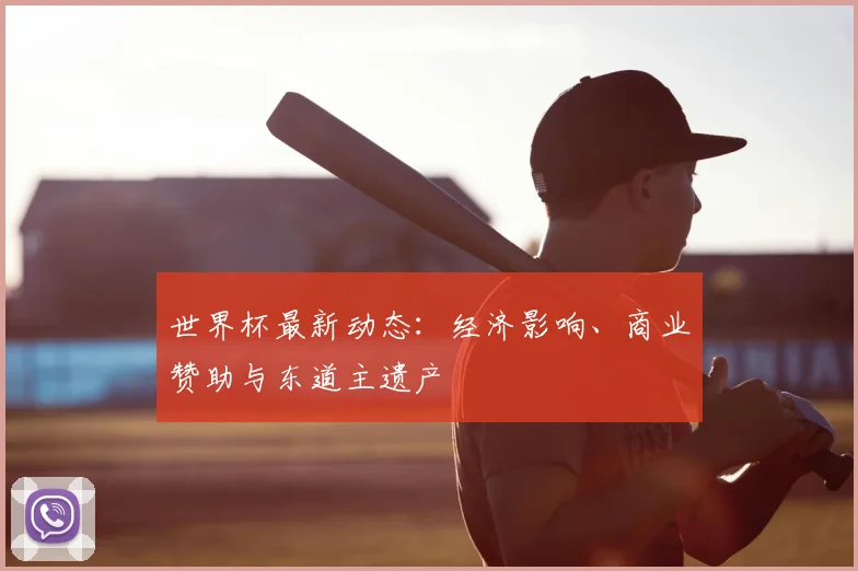 世界杯最新动态:经济影响、商业赞助与东道主遗产