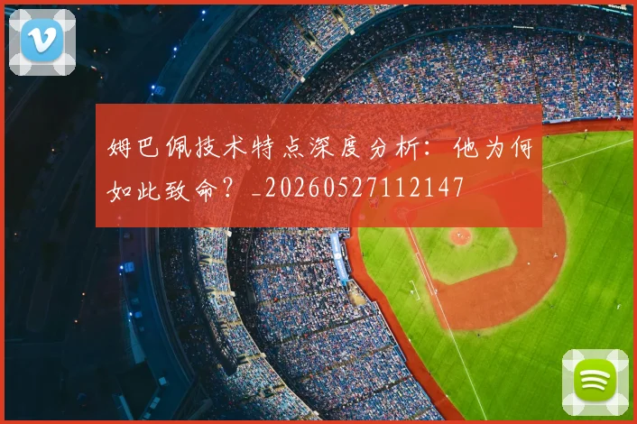 姆巴佩技术特点深度分析:他为何如此致命?_20260527112147