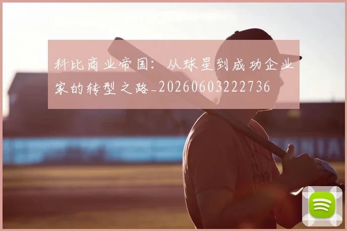 科比商业帝国:从球星到成功企业家的转型之路_20260603222736