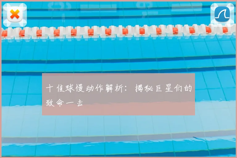 十佳球慢动作解析:揭秘巨星们的致命一击