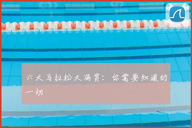 六大马拉松大满贯:你需要知道的一切