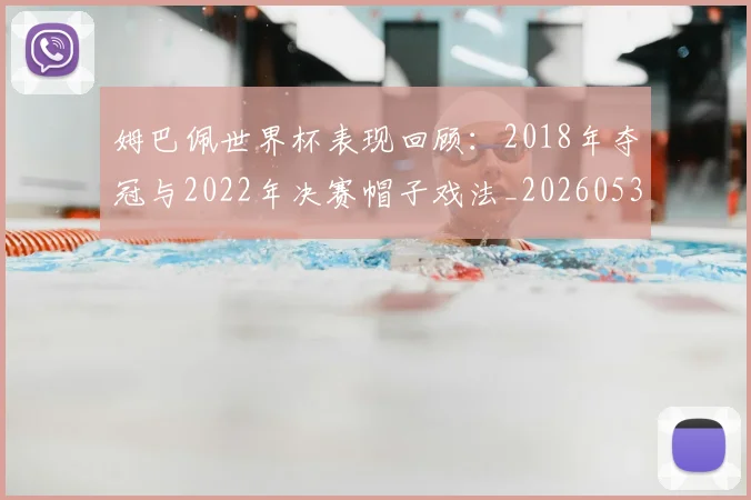 姆巴佩世界杯表现回顾:2018年夺冠与2022年决赛帽子戏法_20260531172631