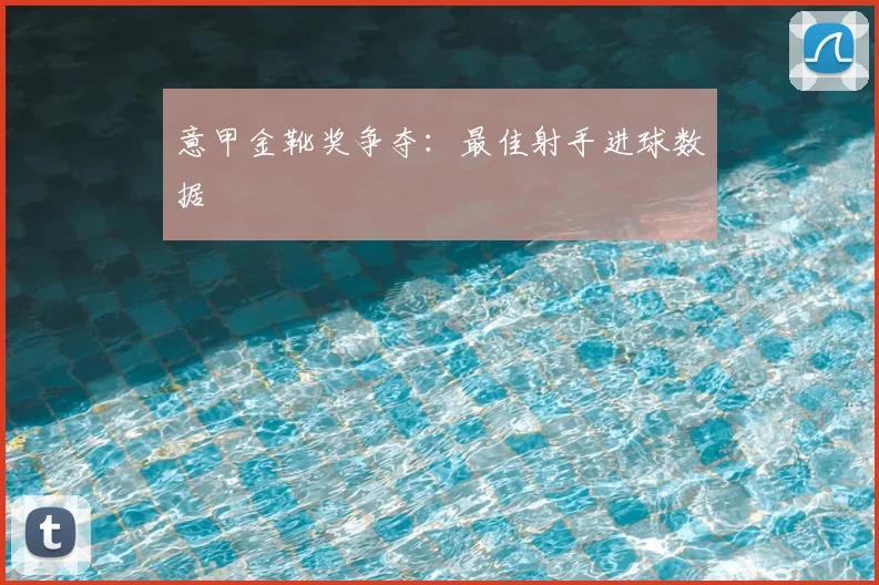 意甲金靴奖争夺：最佳射手进球数据