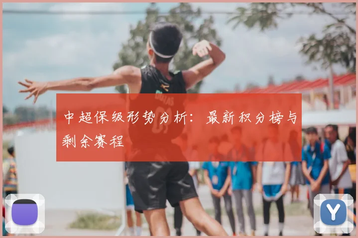 中超保级形势分析：最新积分榜与剩余赛程