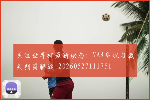 关注世界杯最新动态:VAR争议与裁判判罚解读_20260527111751