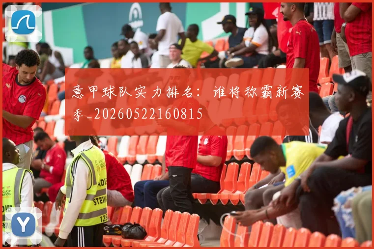 意甲球队实力排名：谁将称霸新赛季_20260522160815