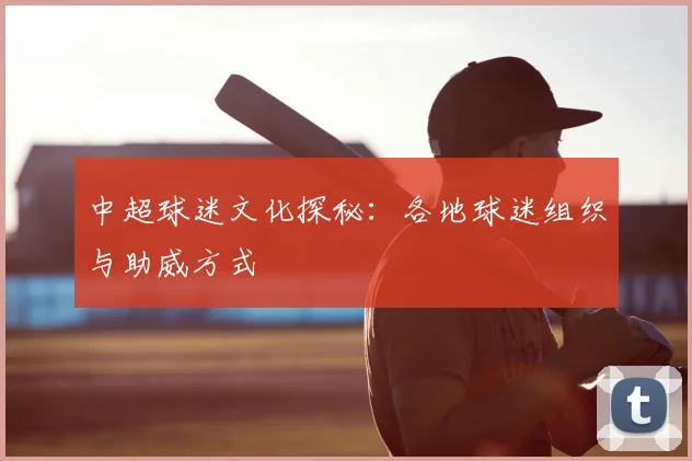 中超球迷文化探秘:各地球迷组织与助威方式