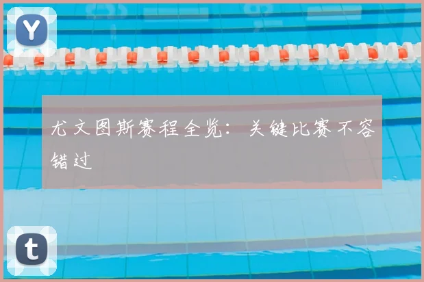 尤文图斯赛程全览:关键比赛不容错过