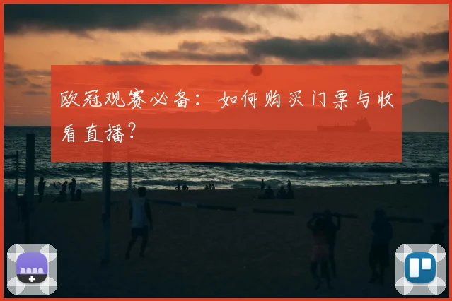 欧冠观赛必备:如何购买门票与收看直播?