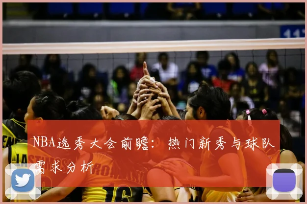 NBA选秀大会前瞻:热门新秀与球队需求分析